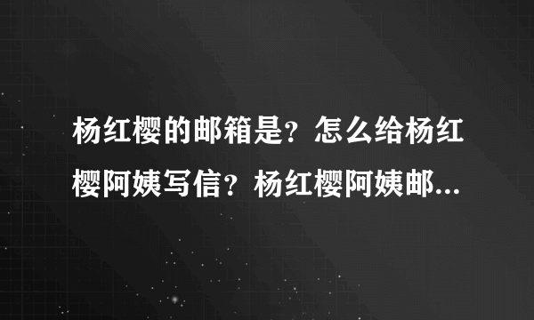 杨红樱的邮箱是？怎么给杨红樱阿姨写信？杨红樱阿姨邮编是？我QQ2370729444，请在QQ上告诉我