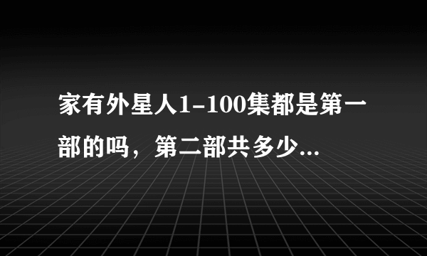 家有外星人1-100集都是第一部的吗，第二部共多少集？？？