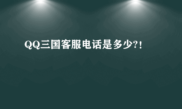 QQ三国客服电话是多少?！