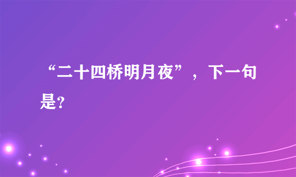 “二十四桥明月夜”，下一句是？