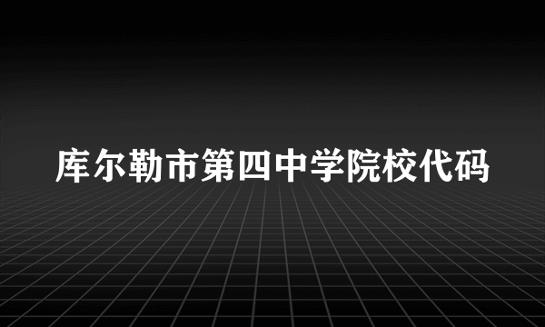 库尔勒市第四中学院校代码