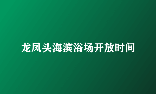 龙凤头海滨浴场开放时间