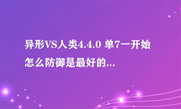 异形VS人类4.4.0 单7一开始怎么防御是最好的，到后期7点行不行，后期12点和一点事最好的防御点吗？