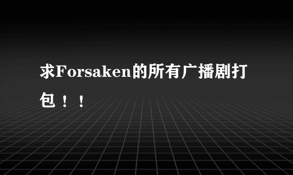 求Forsaken的所有广播剧打包 ！！