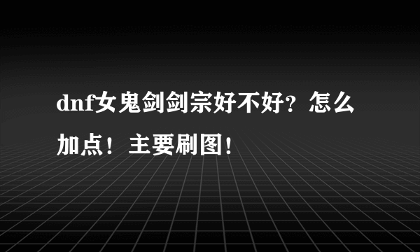 dnf女鬼剑剑宗好不好？怎么加点！主要刷图！