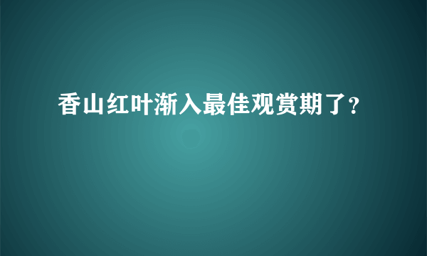 香山红叶渐入最佳观赏期了？