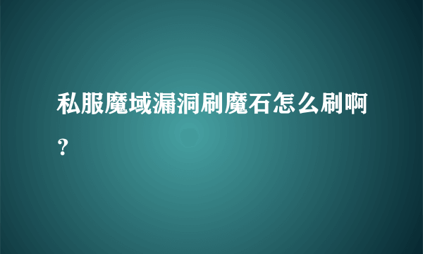 私服魔域漏洞刷魔石怎么刷啊？