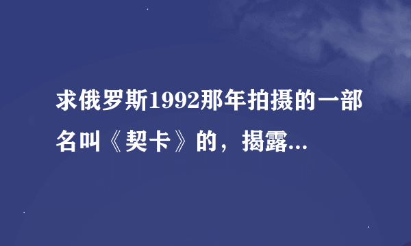 求俄罗斯1992那年拍摄的一部名叫《契卡》的，揭露苏共大清洗的故事片的下载地址。