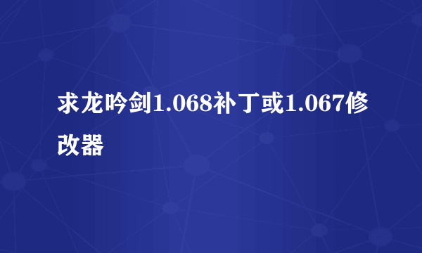 求龙吟剑1.068补丁或1.067修改器