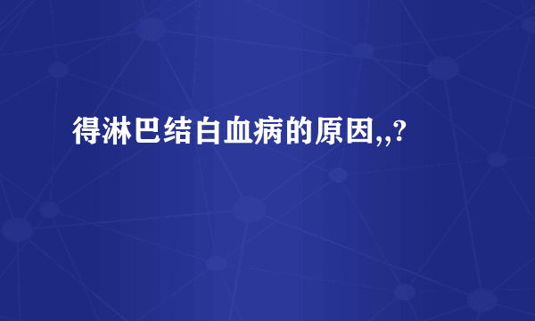 得淋巴结白血病的原因,,?