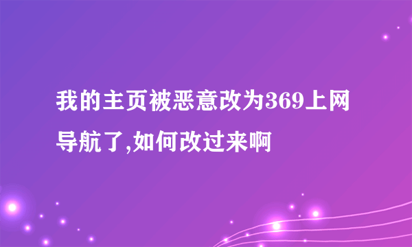 我的主页被恶意改为369上网导航了,如何改过来啊