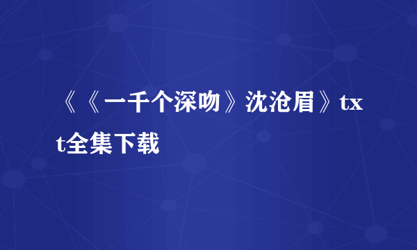 《《一千个深吻》沈沧眉》txt全集下载