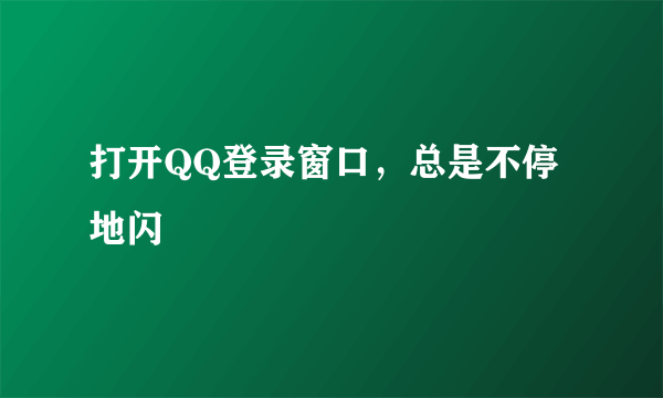 打开QQ登录窗口，总是不停地闪