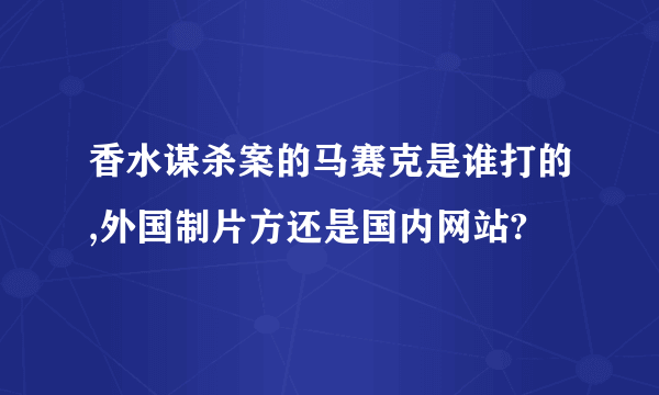 香水谋杀案的马赛克是谁打的,外国制片方还是国内网站?