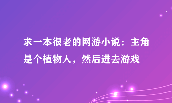 求一本很老的网游小说：主角是个植物人，然后进去游戏