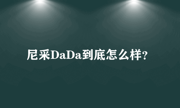 尼采DaDa到底怎么样？