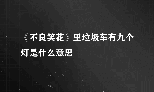 《不良笑花》里垃圾车有九个灯是什么意思