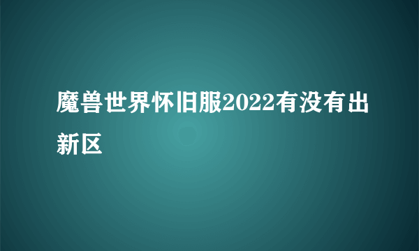 魔兽世界怀旧服2022有没有出新区