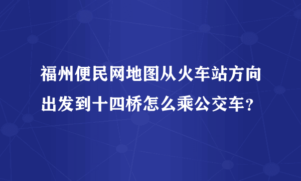 福州便民网地图从火车站方向出发到十四桥怎么乘公交车？