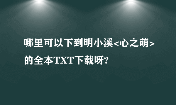 哪里可以下到明小溪<心之萌>的全本TXT下载呀?