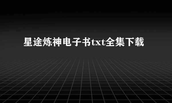 星途炼神电子书txt全集下载