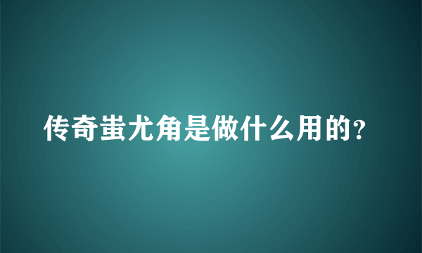 传奇蚩尤角是做什么用的？