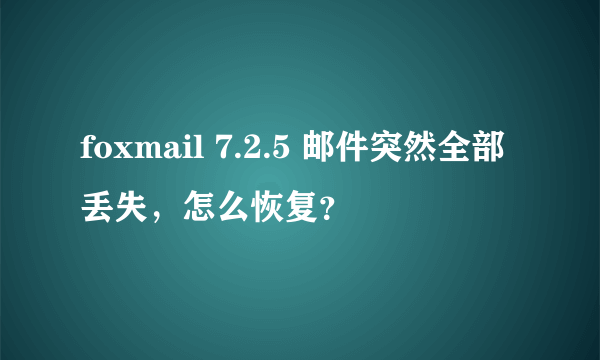 foxmail 7.2.5 邮件突然全部丢失，怎么恢复？