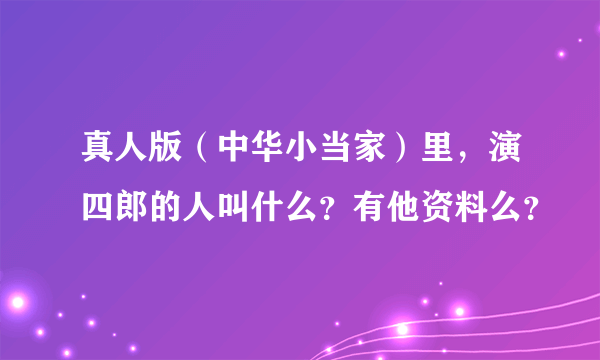 真人版（中华小当家）里，演四郎的人叫什么？有他资料么？