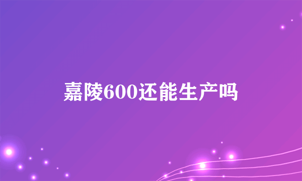 嘉陵600还能生产吗