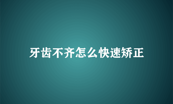 牙齿不齐怎么快速矫正