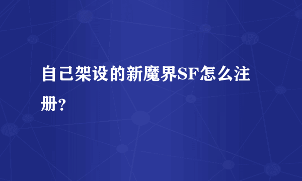 自己架设的新魔界SF怎么注册？