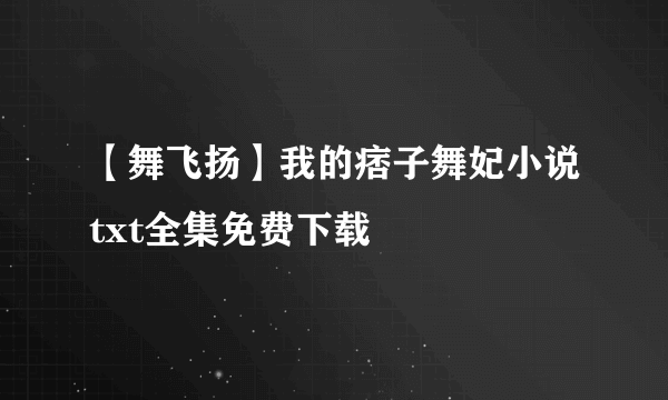 【舞飞扬】我的痞子舞妃小说txt全集免费下载