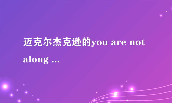 迈克尔杰克逊的you are not along 在什么时候创作的