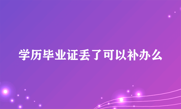 学历毕业证丢了可以补办么