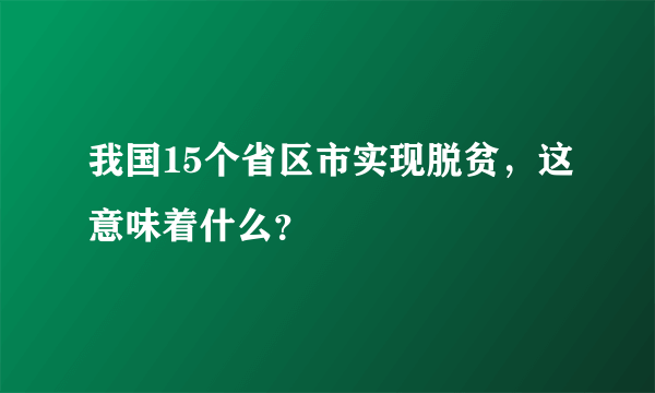 我国15个省区市实现脱贫，这意味着什么？