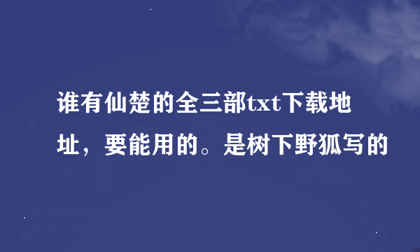 谁有仙楚的全三部txt下载地址，要能用的。是树下野狐写的