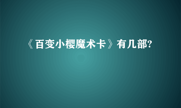 《百变小樱魔术卡》有几部?