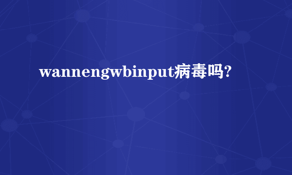 wannengwbinput病毒吗?