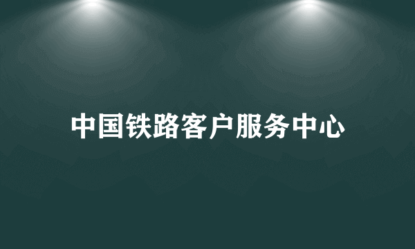 中国铁路客户服务中心