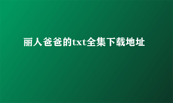 丽人爸爸的txt全集下载地址