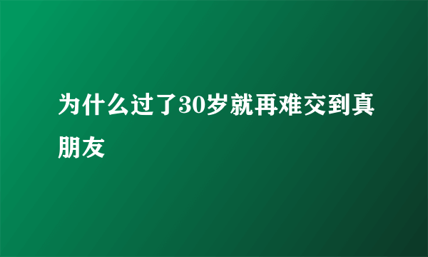 为什么过了30岁就再难交到真朋友