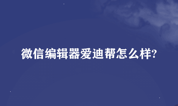 微信编辑器爱迪帮怎么样?