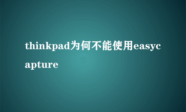 thinkpad为何不能使用easycapture