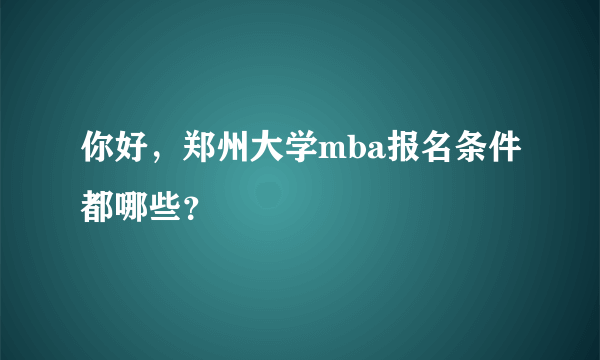 你好，郑州大学mba报名条件都哪些？