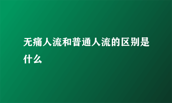 无痛人流和普通人流的区别是什么