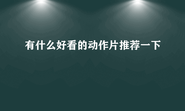 有什么好看的动作片推荐一下