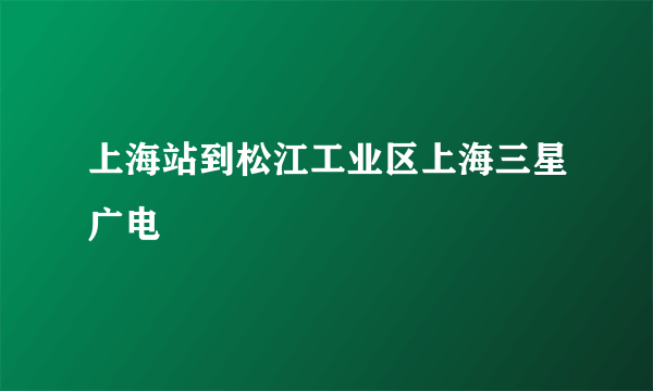 上海站到松江工业区上海三星广电