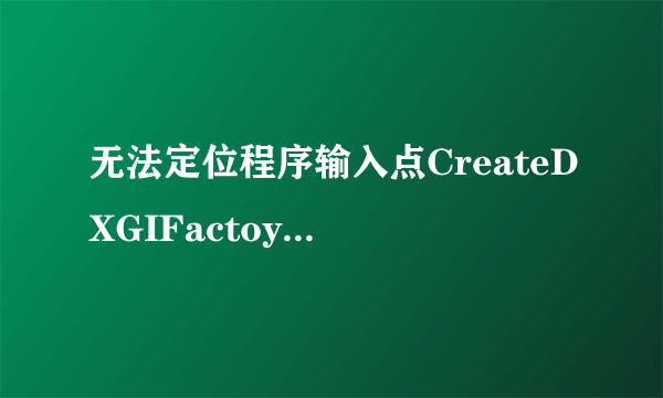 无法定位程序输入点CreateDXGIFactoye1于动态链接库dxgi.dll