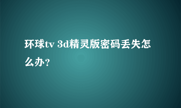 环球tv 3d精灵版密码丢失怎么办？