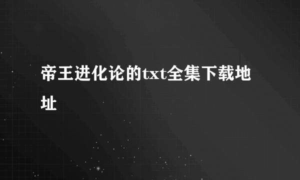 帝王进化论的txt全集下载地址